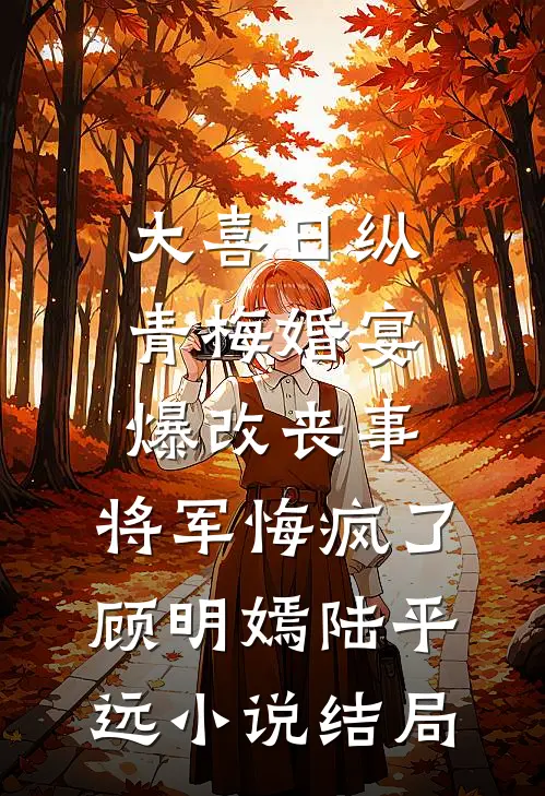 大喜日纵青梅婚宴爆改丧事，将军悔疯了顾明嫣陆平远小说结局