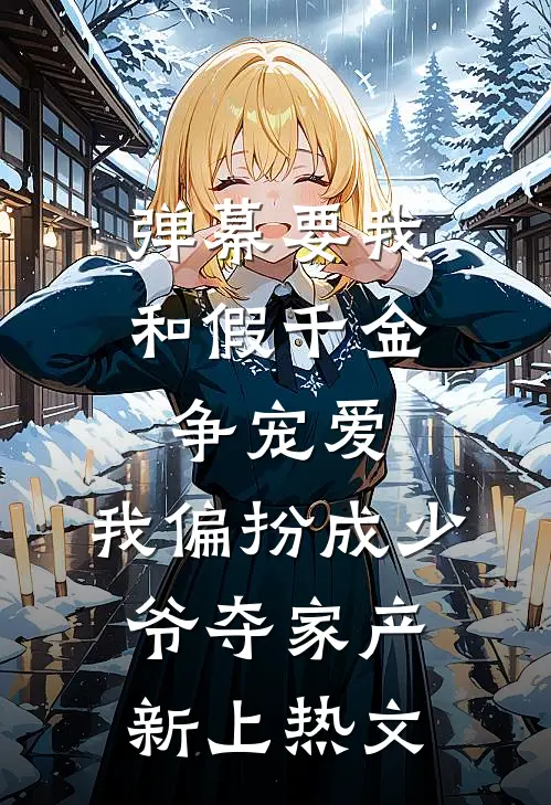 弹幕要我和假千金争宠爱，我偏扮成少爷夺家产新上热文