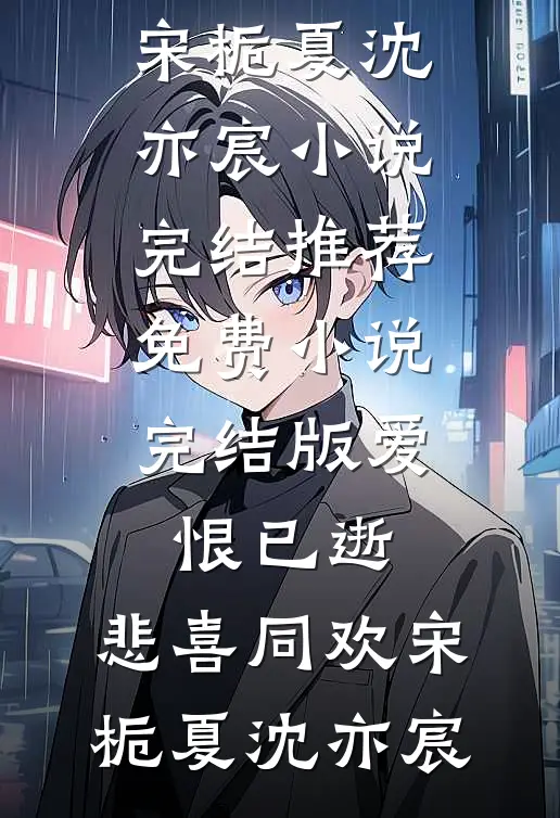爱恨已逝，悲喜同欢(宋栀夏沈亦宸)小说完结推荐_免费小说完结版爱恨已逝，悲喜同欢(宋栀夏沈亦宸)