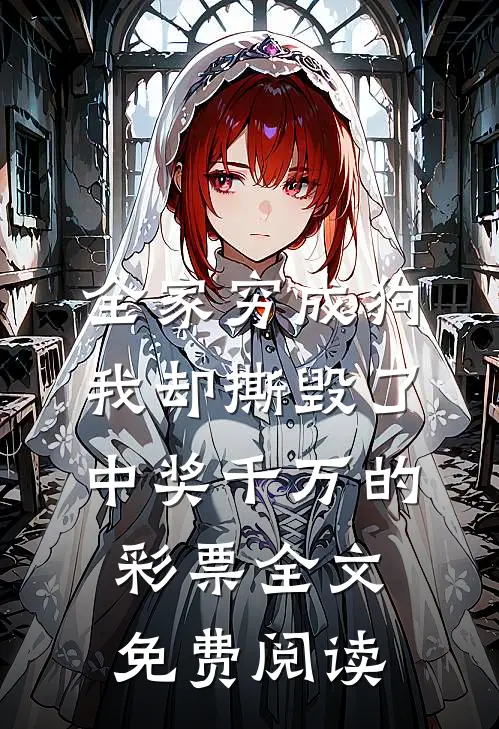 全家穷成狗，我却撕毁了中奖千万的彩票全文免费阅读