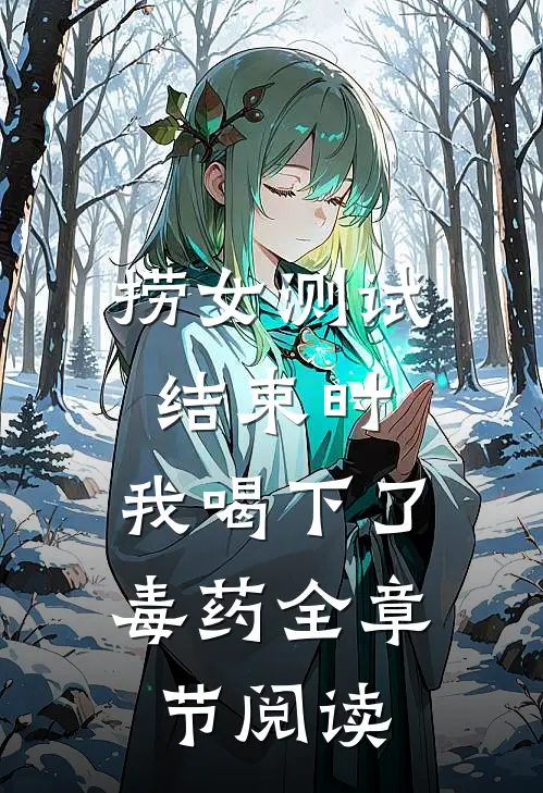 捞女测试结束时，我喝下了毒药全章节阅读