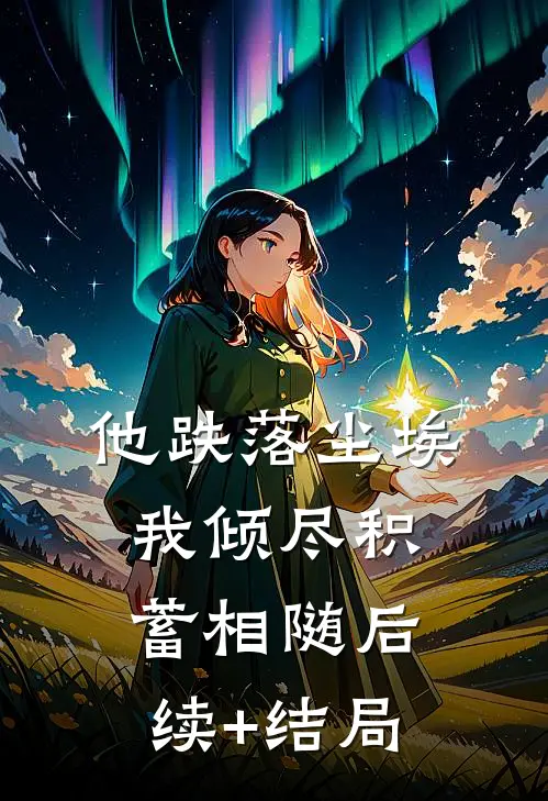 他跌落尘埃，我倾尽积蓄相随后续+结局