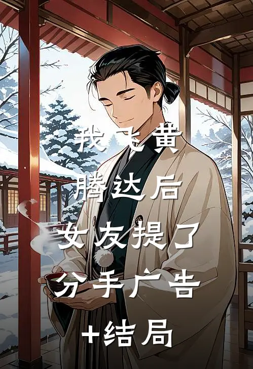 我飞黄腾达后，女友提了分手广告+结局