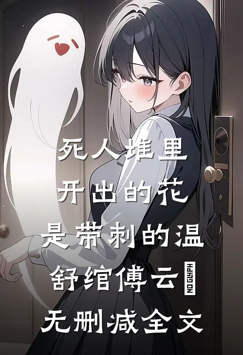死人堆里开出的花，是带刺的温舒绾傅云玦无删减全文