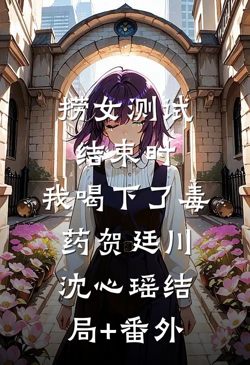 捞女测试结束时，我喝下了毒药贺廷川沈心瑶结局+番外