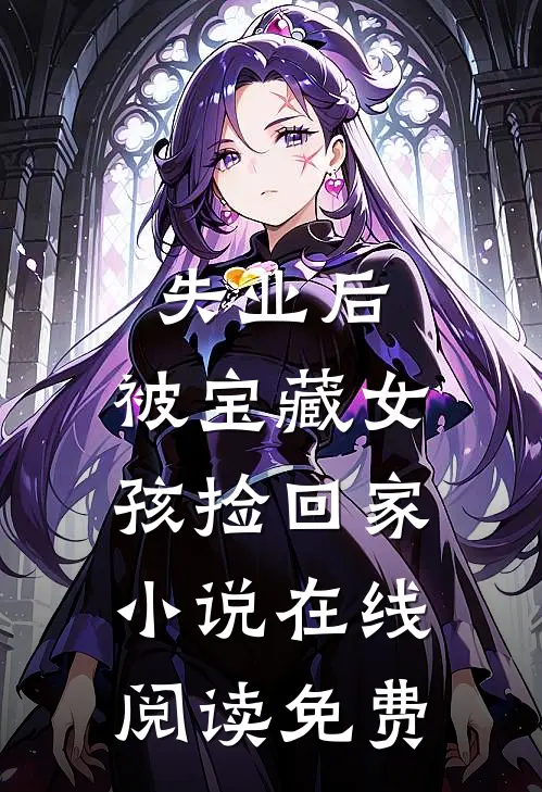 失业后，被宝藏女孩捡回家小说在线阅读免费