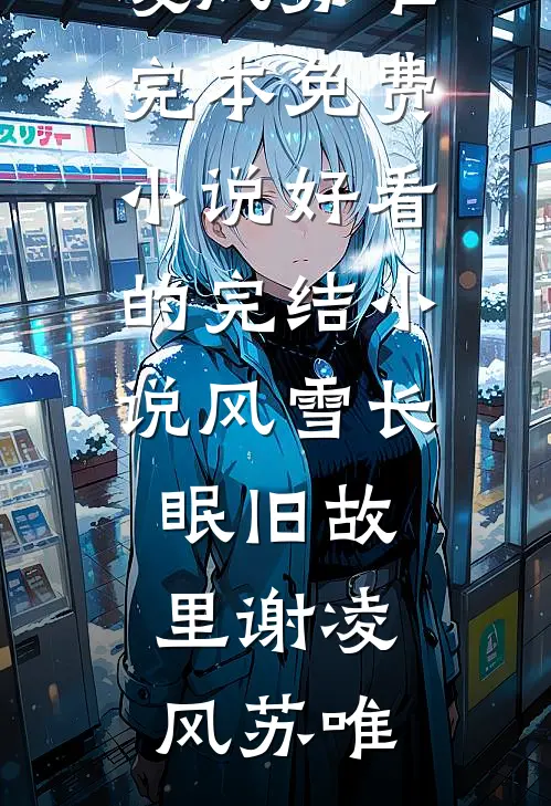 风雪长眠旧故里谢凌风苏唯完本免费小说_好看的完结小说风雪长眠旧故里(谢凌风苏唯)