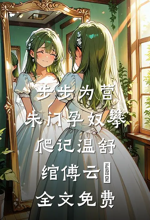 步步为营：朱门孕奴攀爬记温舒绾傅云玦全文免费