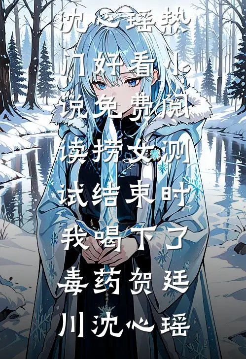 捞女测试结束时，我喝下了毒药贺廷川沈心瑶热门好看小说_免费阅读捞女测试结束时，我喝下了毒药贺廷川沈心瑶
