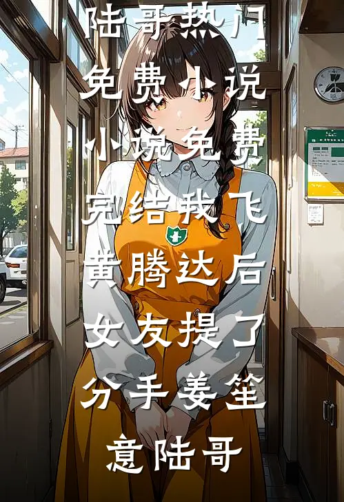 我飞黄腾达后，女友提了分手姜笙意陆哥热门免费小说_小说免费完结我飞黄腾达后，女友提了分手(姜笙意陆哥)