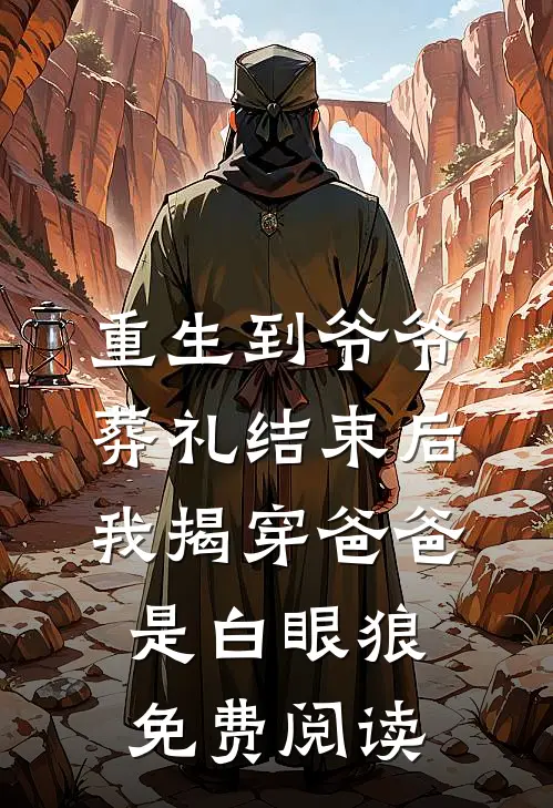 重生到爷爷葬礼结束后，我揭穿爸爸是白眼狼免费阅读