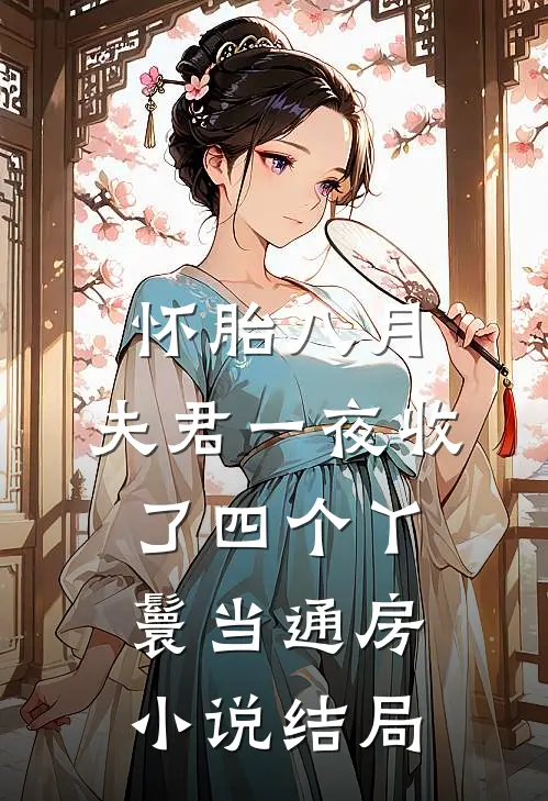 怀胎八月，夫君一夜收了四个丫鬟当通房小说结局