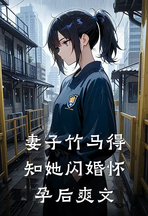 妻子竹马得知她闪婚怀孕后爽文
