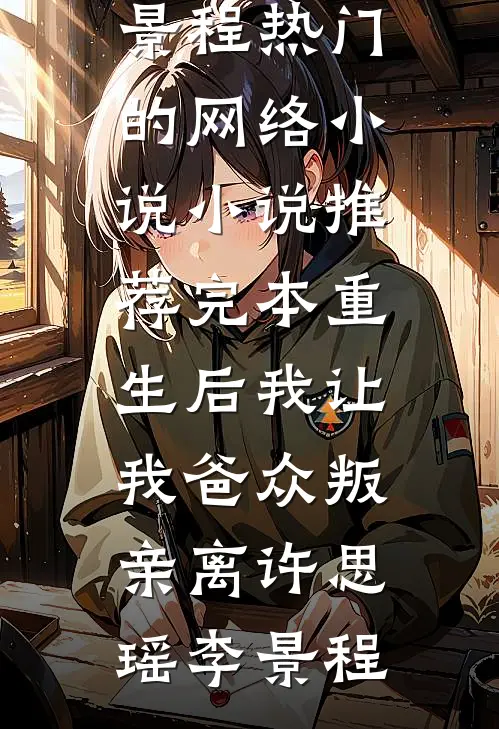 重生后我让我爸众叛亲离(许思瑶李景程)热门的网络小说_小说推荐完本重生后我让我爸众叛亲离(许思瑶李景程)