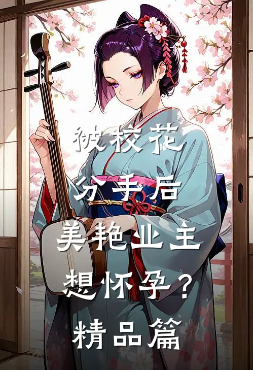 被校花分手后，美艳业主想怀孕？精品篇