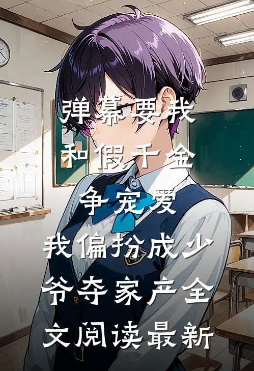 弹幕要我和假千金争宠爱，我偏扮成少爷夺家产全文阅读最新