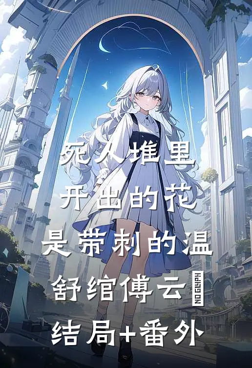 死人堆里开出的花，是带刺的温舒绾傅云玦结局+番外