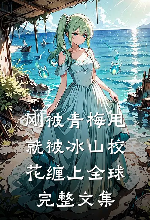 刚被青梅甩，就被冰山校花缠上全球完整文集