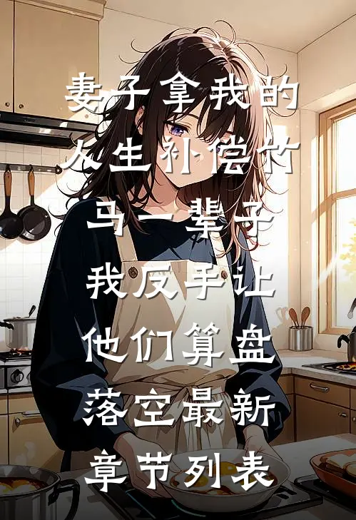 妻子拿我的人生补偿竹马一辈子，我反手让他们算盘落空最新章节列表