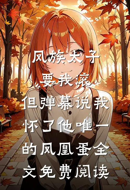 凤族太子要我滚，但弹幕说我怀了他唯一的凤凰蛋全文免费阅读