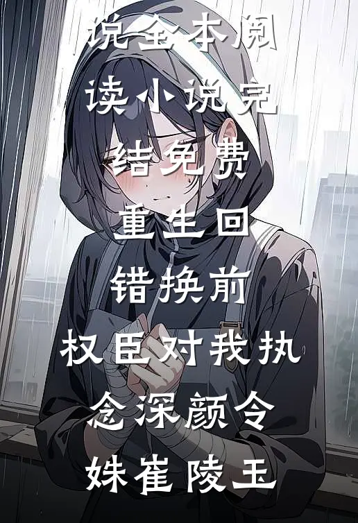 重生回错换前，权臣对我执念深(颜令姝崔陵玉)免费小说全本阅读_小说完结免费重生回错换前，权臣对我执念深颜令姝崔陵玉