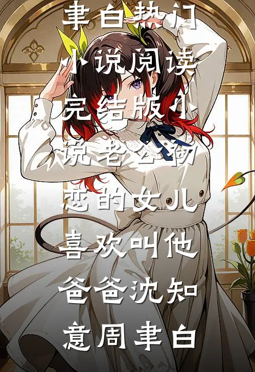 老公初恋的女儿喜欢叫他爸爸(沈知意周聿白)热门小说阅读_完结版小说老公初恋的女儿喜欢叫他爸爸(沈知意周聿白)