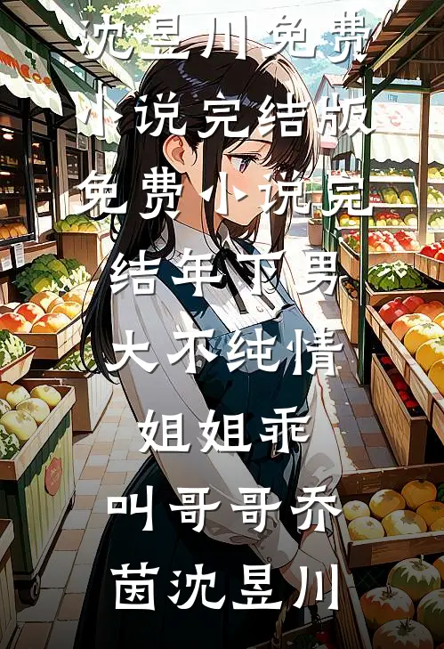 年下男大不纯情：姐姐乖，叫哥哥(乔茵沈昱川)免费小说完结版_免费小说完结年下男大不纯情：姐姐乖，叫哥哥乔茵沈昱川