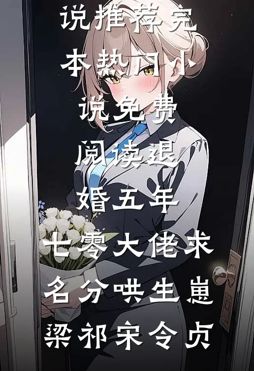 退婚五年，七零大佬求名分哄生崽梁祁宋令贞小说推荐完本_热门小说免费阅读退婚五年，七零大佬求名分哄生崽(梁祁宋令贞)