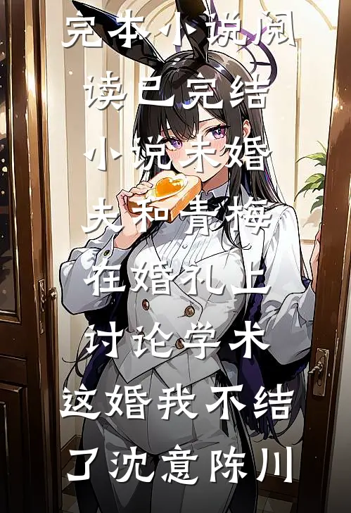 未婚夫和青梅在婚礼上讨论学术，这婚我不结了(沈意陈川)完本小说阅读_已完结小说未婚夫和青梅在婚礼上讨论学术，这婚我不结了沈意陈川
