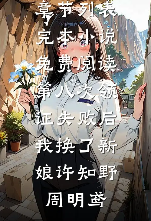 第八次领证失败后，我换了新娘(许知野周明鸢)最新章节列表_完本小说免费阅读第八次领证失败后，我换了新娘许知野周明鸢