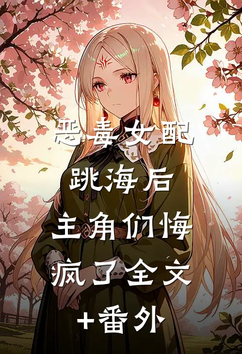 恶毒女配跳海后，主角们悔疯了全文+番外