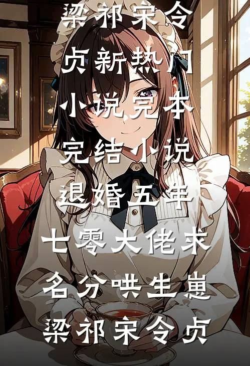 退婚五年，七零大佬求名分哄生崽(梁祁宋令贞)新热门小说_完本完结小说退婚五年，七零大佬求名分哄生崽梁祁宋令贞