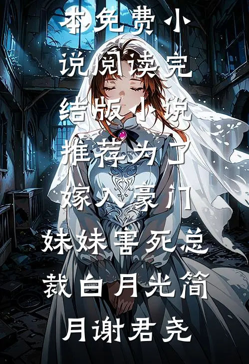 为了嫁入豪门，妹妹害死总裁白月光简月谢君尧全本免费小说阅读_完结版小说推荐为了嫁入豪门，妹妹害死总裁白月光简月谢君尧