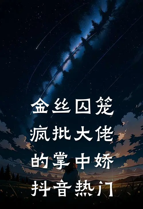 金丝囚笼：疯批大佬的掌中娇抖音热门
