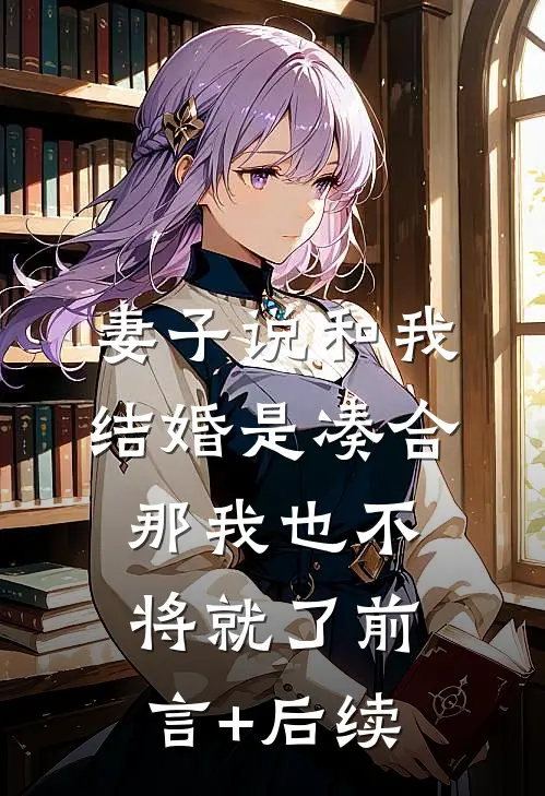 妻子说和我结婚是凑合，那我也不将就了前言+后续