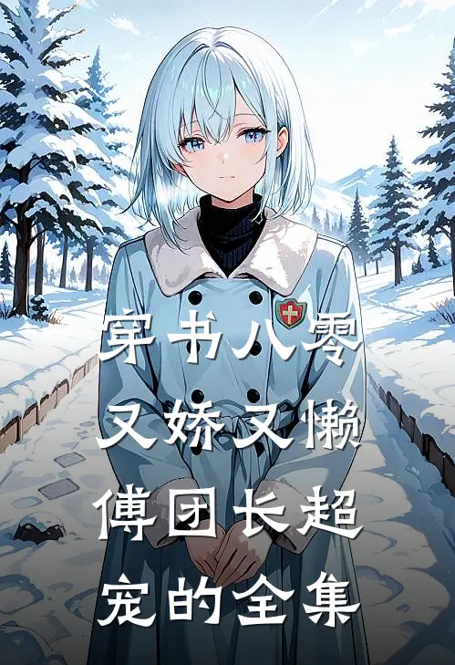 穿书八零又娇又懒，傅团长超宠的全集