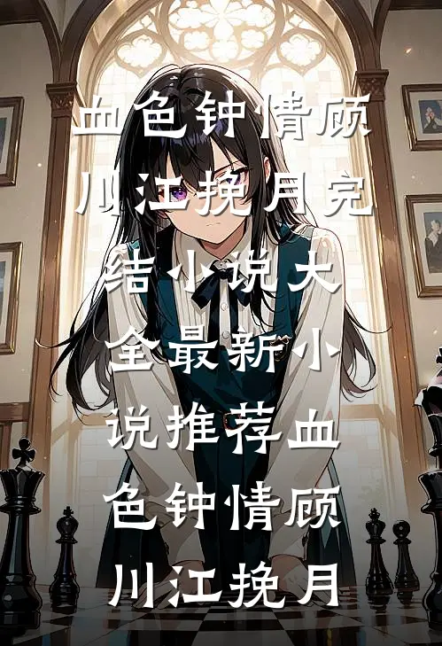 血色钟情顾川江挽月完结小说大全_最新小说推荐血色钟情(顾川江挽月)
