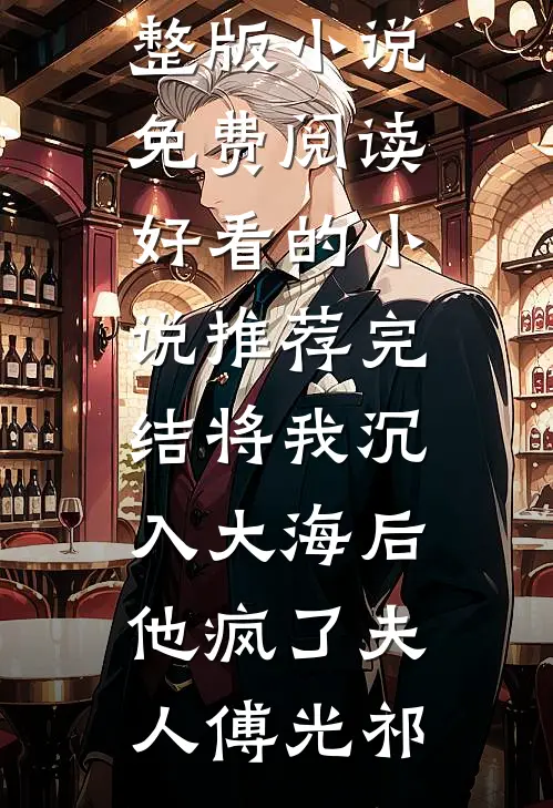 将我沉入大海后，他疯了夫人傅光祁完整版小说免费阅读_好看的小说推荐完结将我沉入大海后，他疯了(夫人傅光祁)