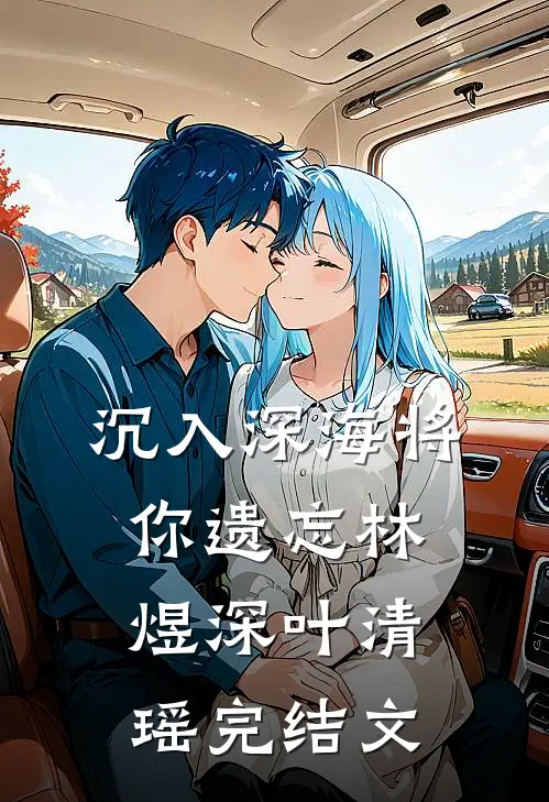 沉入深海将你遗忘林煜深叶清瑶完结文