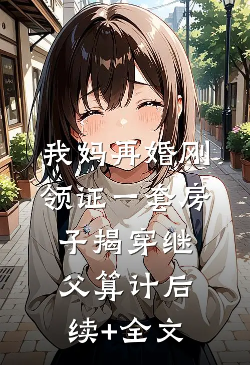 我妈再婚刚领证一套房子揭穿继父算计后续+全文