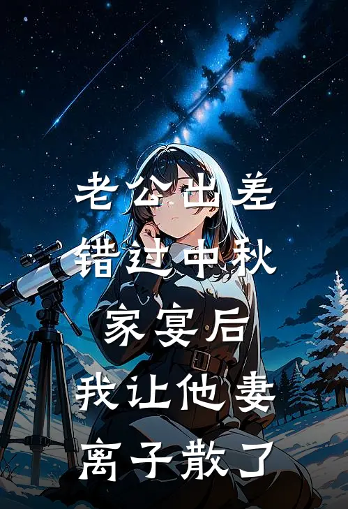 老公出差错过中秋家宴后，我让他妻离子散了