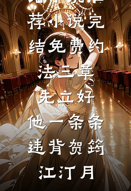 约法三章先立好，他一条条违背贺筠江汀月完结小说推荐_小说完结免费约法三章先立好，他一条条违背贺筠江汀月