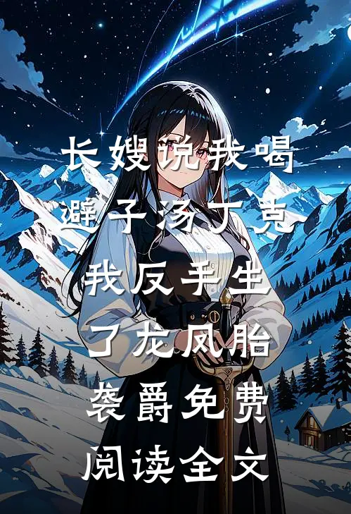 长嫂说我喝避子汤丁克，我反手生了龙凤胎袭爵免费阅读全文