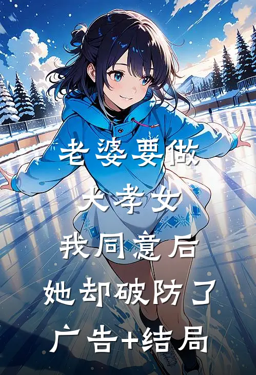 老婆要做大孝女，我同意后，她却破防了广告+结局