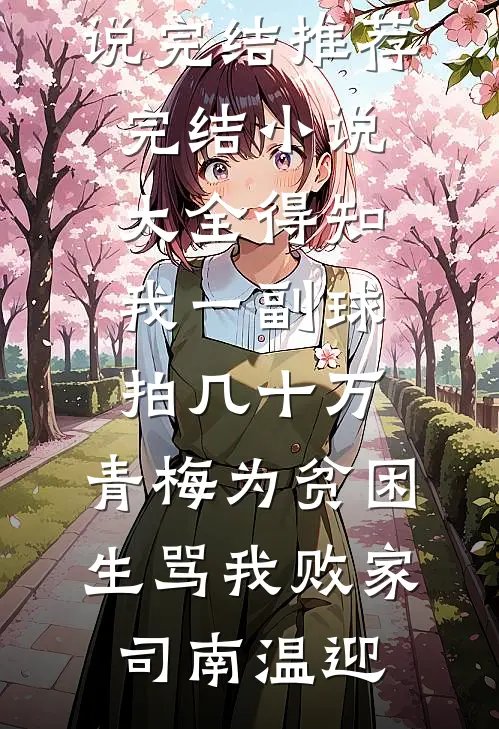 得知我一副球拍几十万，青梅为贫困生骂我败家(司南温迎)小说完结推荐_完结小说大全得知我一副球拍几十万，青梅为贫困生骂我败家司南温迎