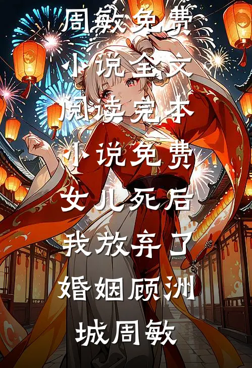 女儿死后，我放弃了婚姻顾洲城周敏免费小说全文阅读_完本小说免费女儿死后，我放弃了婚姻(顾洲城周敏)