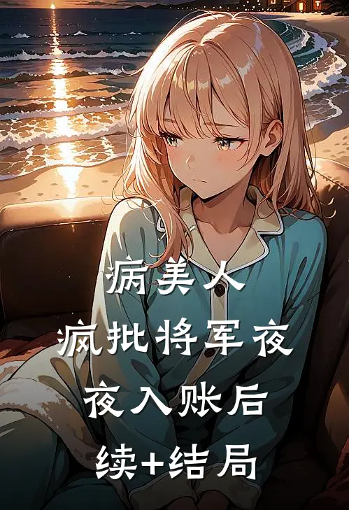 病美人：疯批将军夜夜入账后续+结局