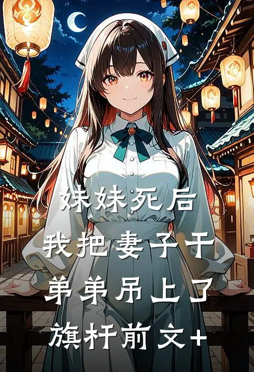 妹妹死后，我把妻子干弟弟吊上了旗杆前文+