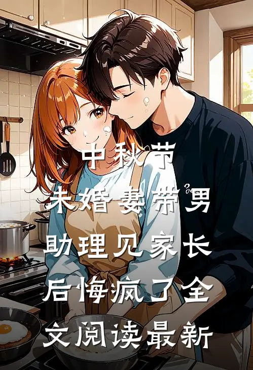 中秋节，未婚妻带男助理见家长后悔疯了全文阅读最新