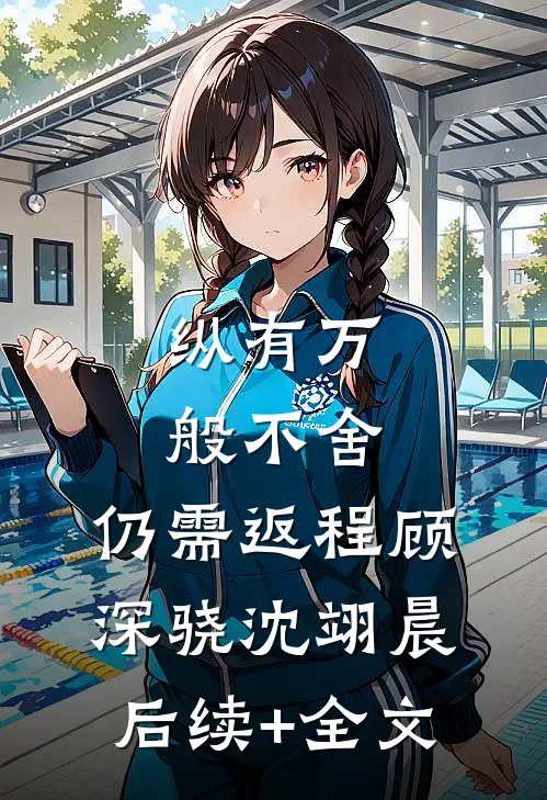 纵有万般不舍，仍需返程顾深骁沈翊晨后续+全文